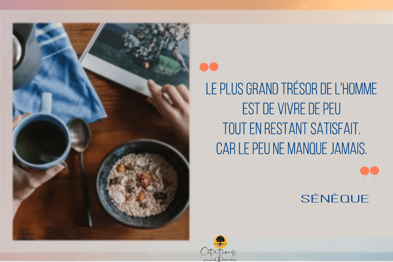 Le plus grand trésor de l'homme est de vivre de peu tout en restant satisfait. Car le peu ne