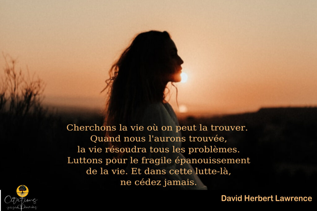 Cherchons la vie où on peut la trouver. Quand nous l'aurons trouvée, la vie résoudra tous les