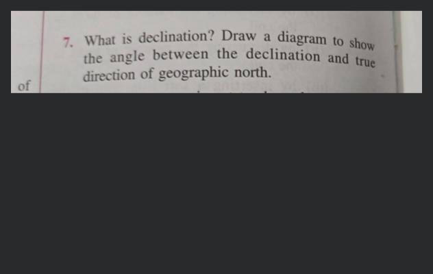 7. What is declination? Draw a diagram to show the angle between the decl..
