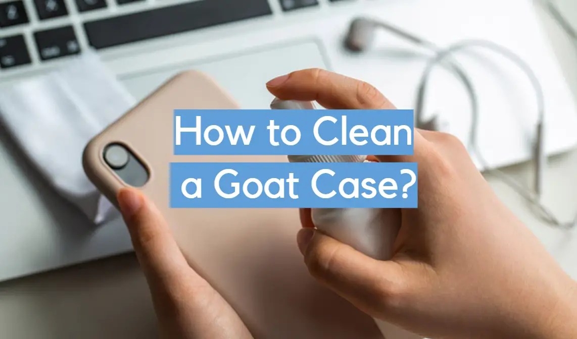 How to Clean a Goat Case? CleanerProfy