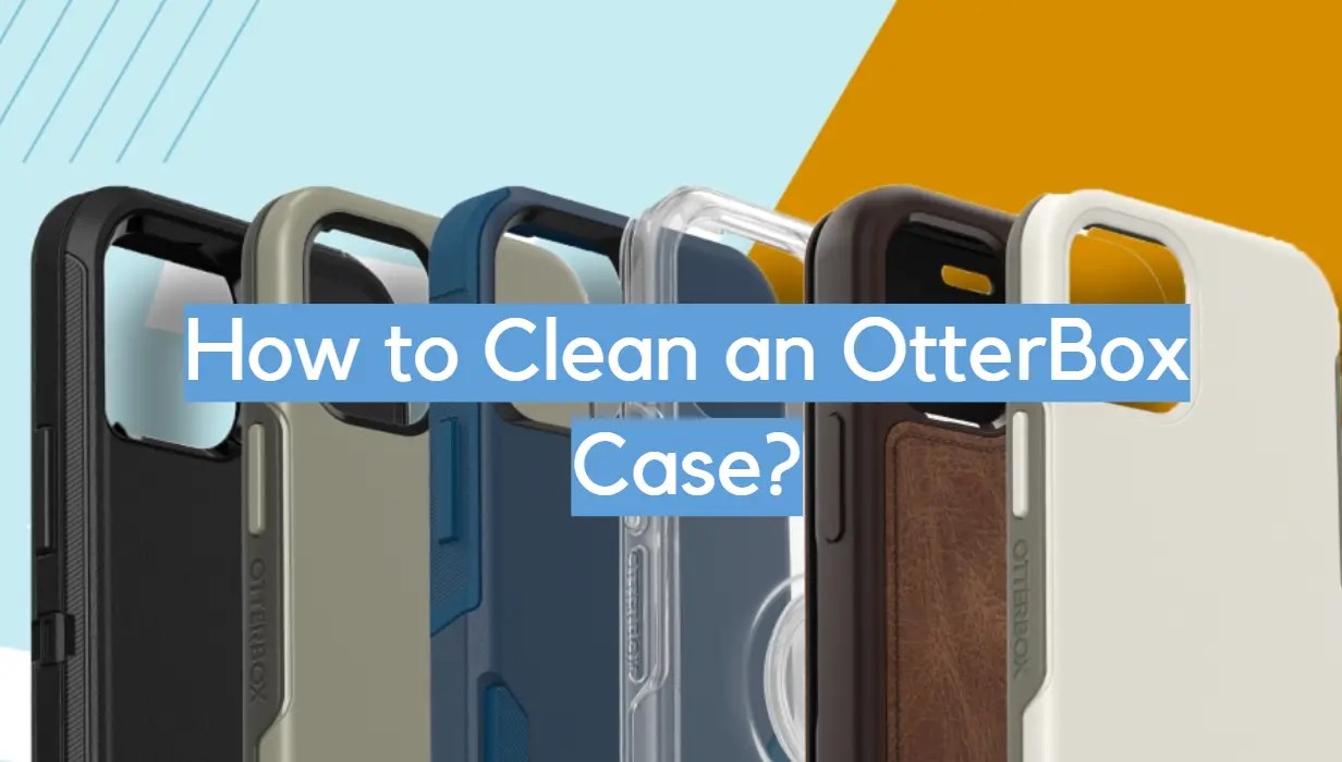 How to Clean an OtterBox Case? CleanerProfy