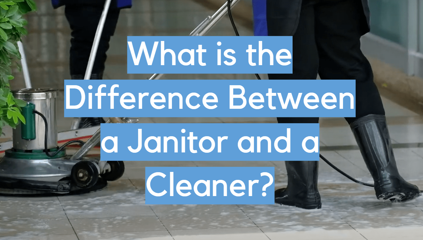 What is the Difference Between a Janitor and a Cleaner? CleanerProfy