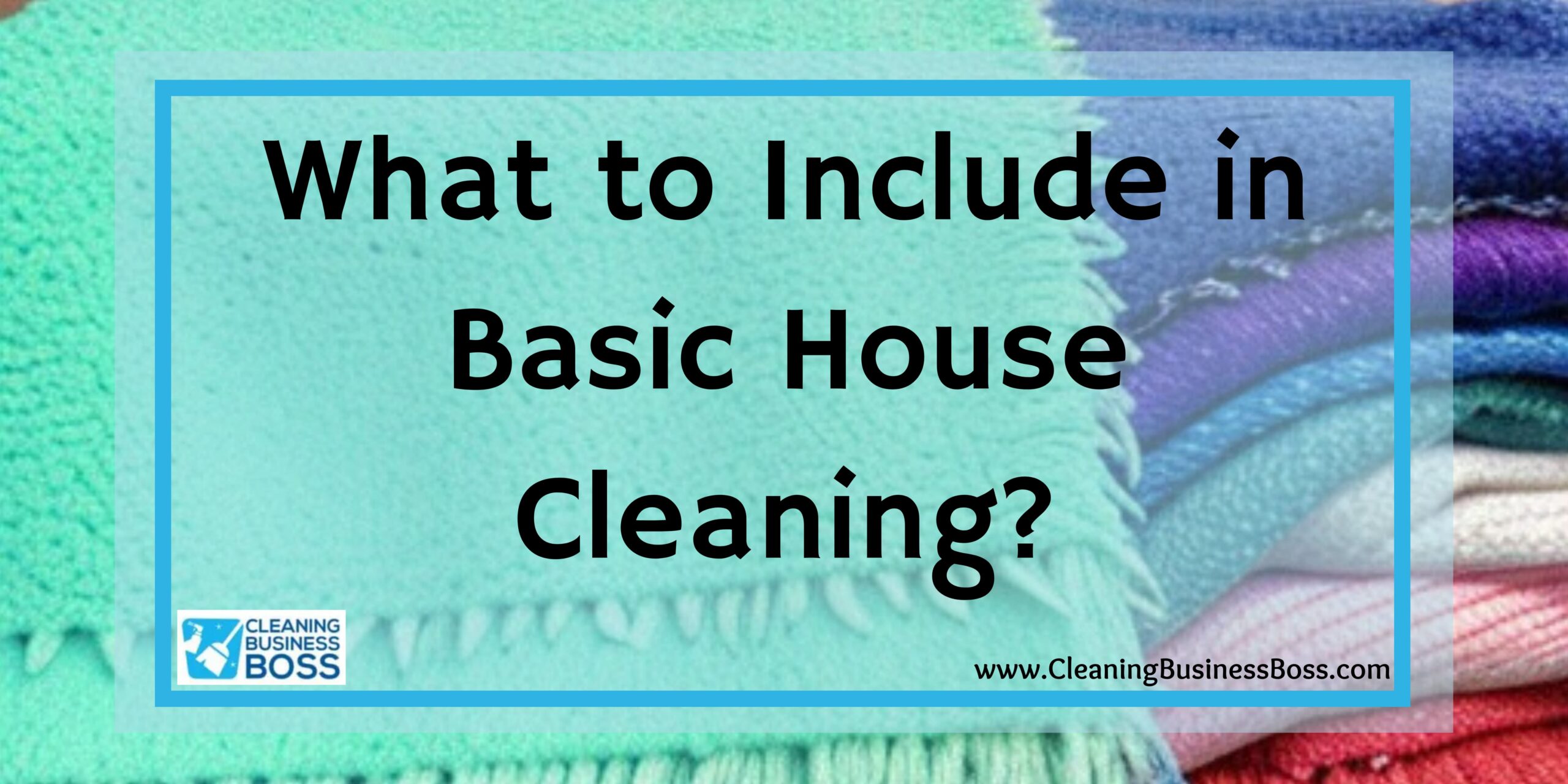 What to Include in Basic House Cleaning? Cleaning Business Boss
