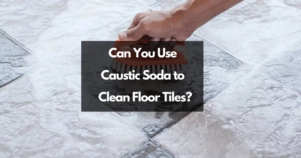 Can You Use Caustic Soda to Clean Floor Tiles? CleaningTuts
