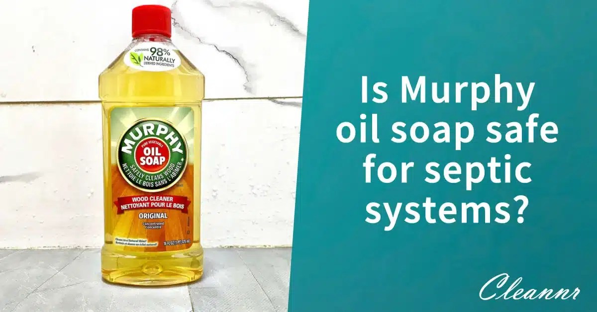 Is Murphy oil soap safe for septic systems? Better safe than sorry