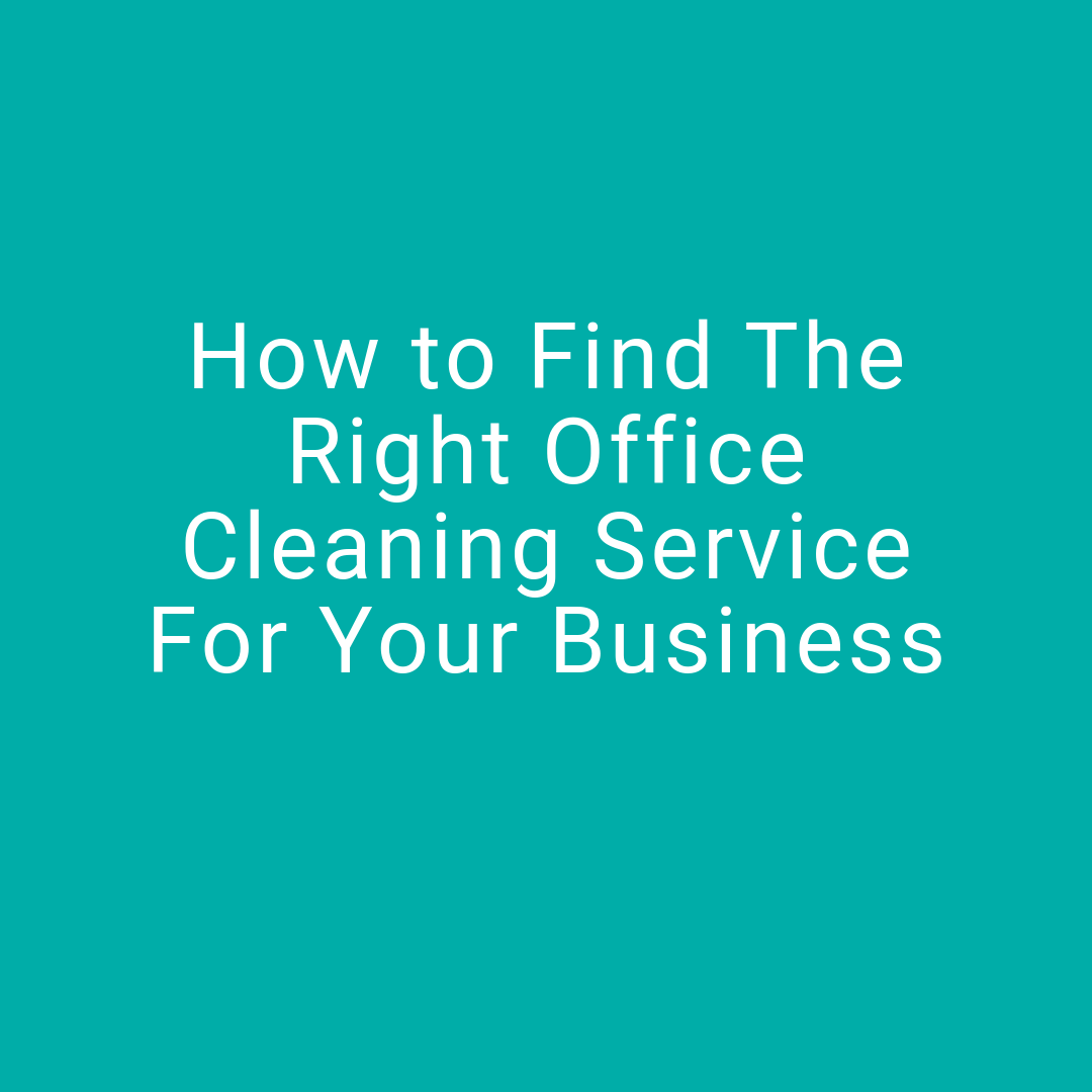 How to Find The Right Office Cleaning Service For Your Business