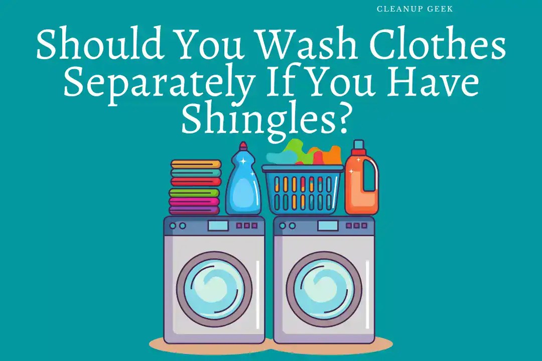 Should You Wash Clothes Separately If You Have Shingles? Cleanup Geek