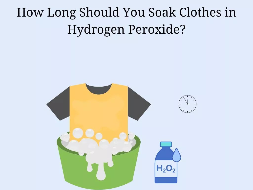 How Long To Soak Clothes In Hydrogen Peroxide? Cleanup Geek