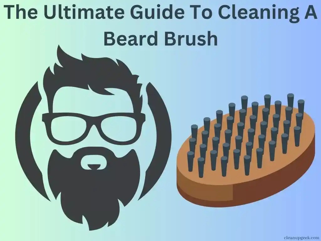 The Ultimate Guide To Cleaning A Beard Brush Cleanup Geek