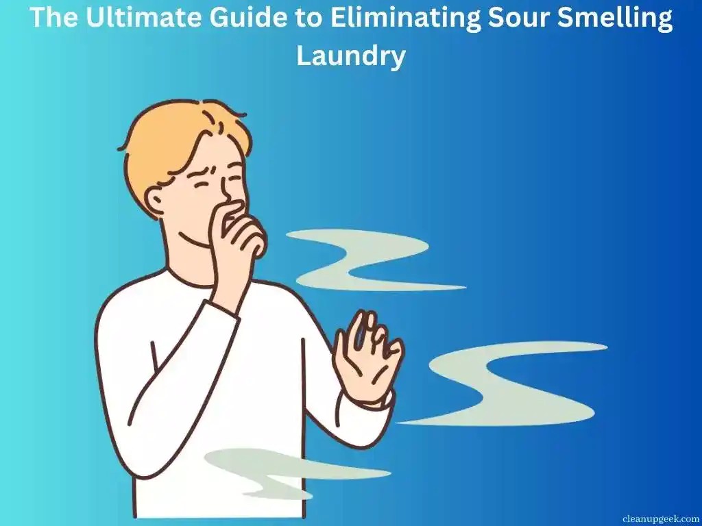 The Ultimate Guide To Eliminating Sour Smelling Laundry Cleanup Geek