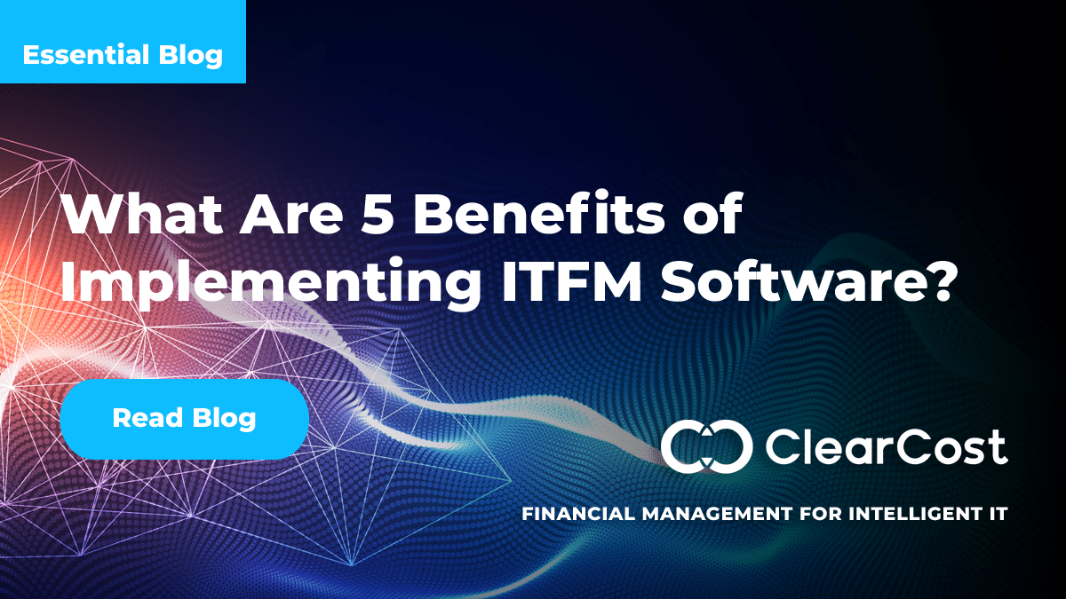 What Are 5 Benefits of Implementing ITFM Software? ClearCost