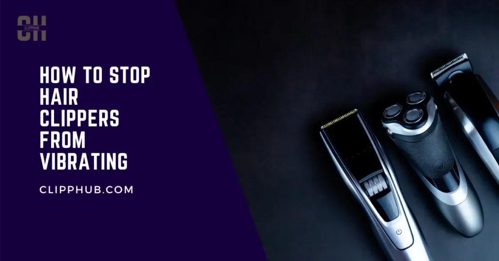 How To Stop Hair Clippers From Vibrating ( Top Tips & Tricks)