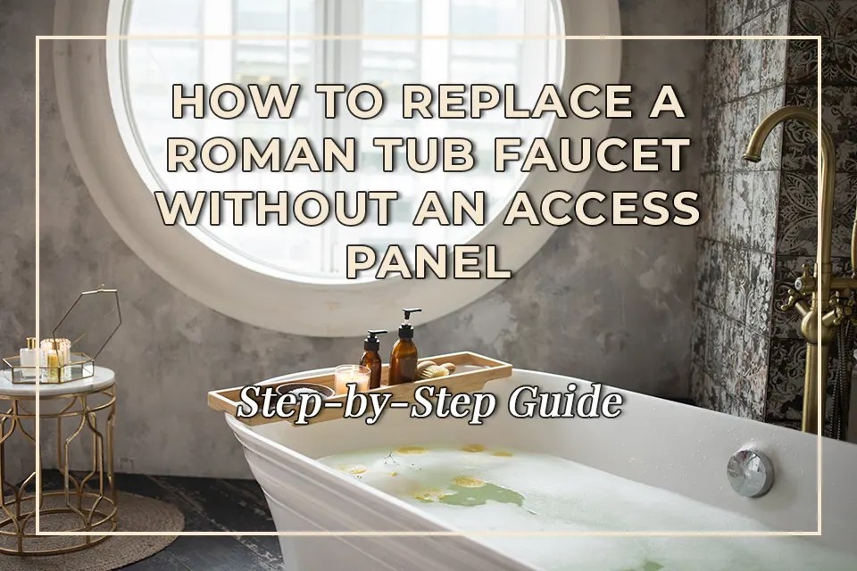 StepbyStep Guide How to Replace a Roman Tub Faucet Without an Access