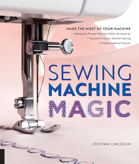 Sewing Machine Magic by Steffani Lincecum Quarto At A Glance The