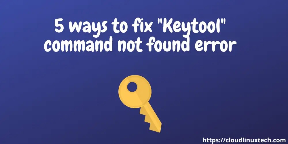 5 Ways to fix the "Keytool command not found" error in Linux or Windows