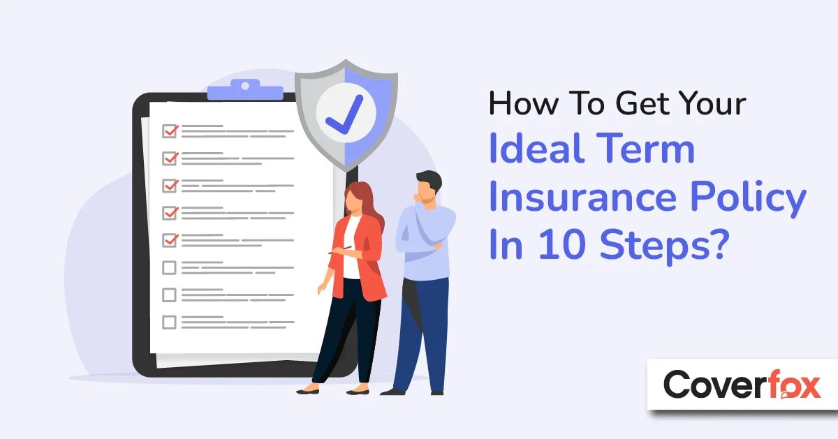 How To Get Your Ideal Term Insurance Policy In 10 Simple Steps?