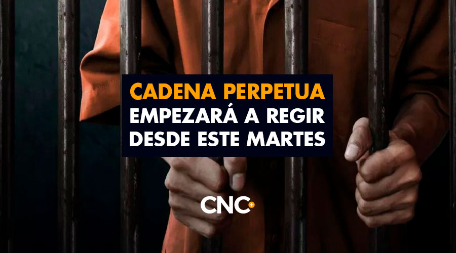 Cadena perpetua empezará a regir desde este martes CNC+ Noticias