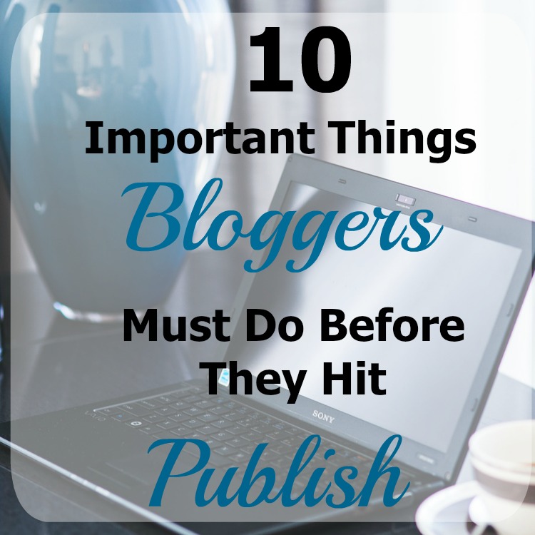 10 Important Things Bloggers Must Do Before They Hit Publish