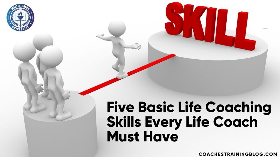 Five Basic Life Coaching Skills Every Life Coach Must Have