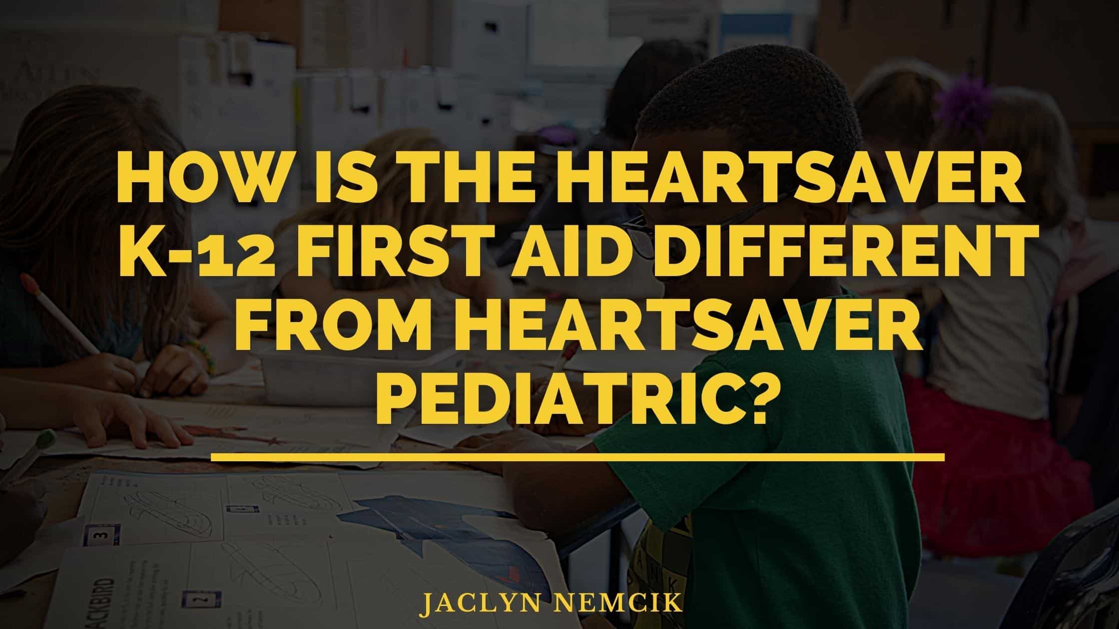 How is the Heartsaver K12 First Aid different from Heartsaver Pediatric?