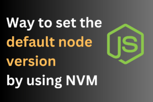 How Can the Default Node Version Be Set Using NVM: A Step-by-Step Guide