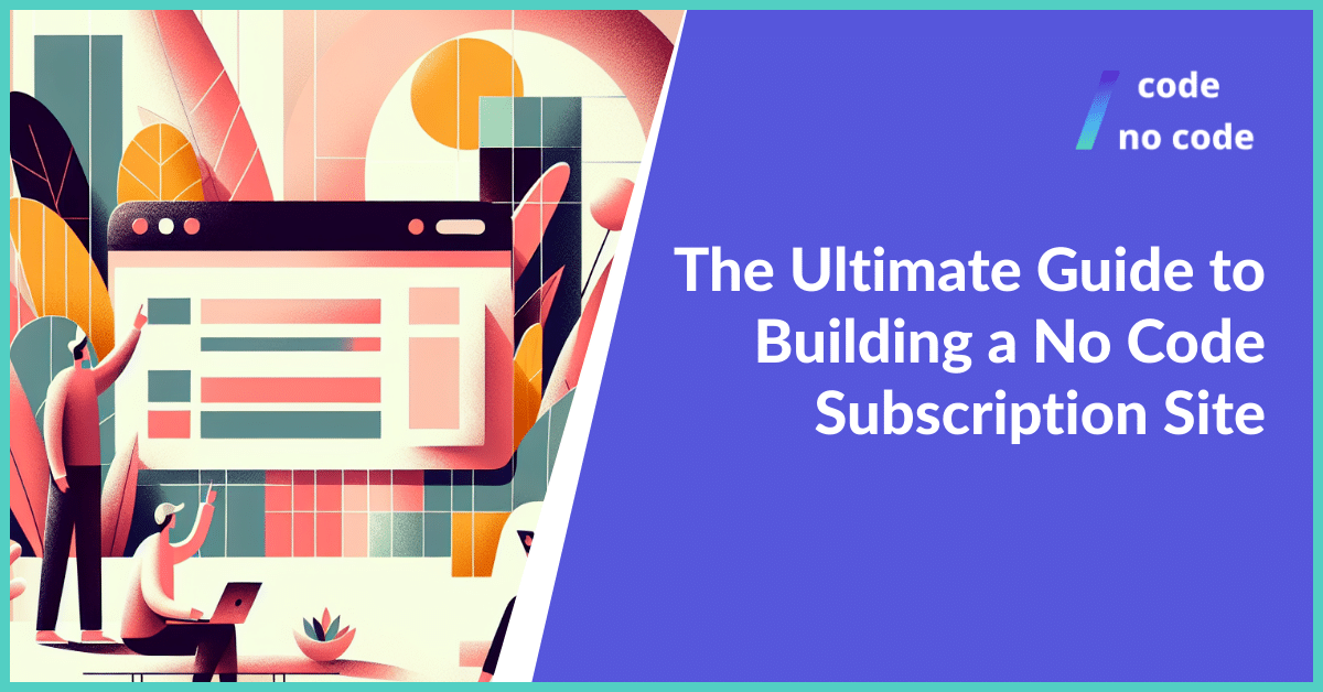 The Ultimate Guide to Building a No Code Subscription Site