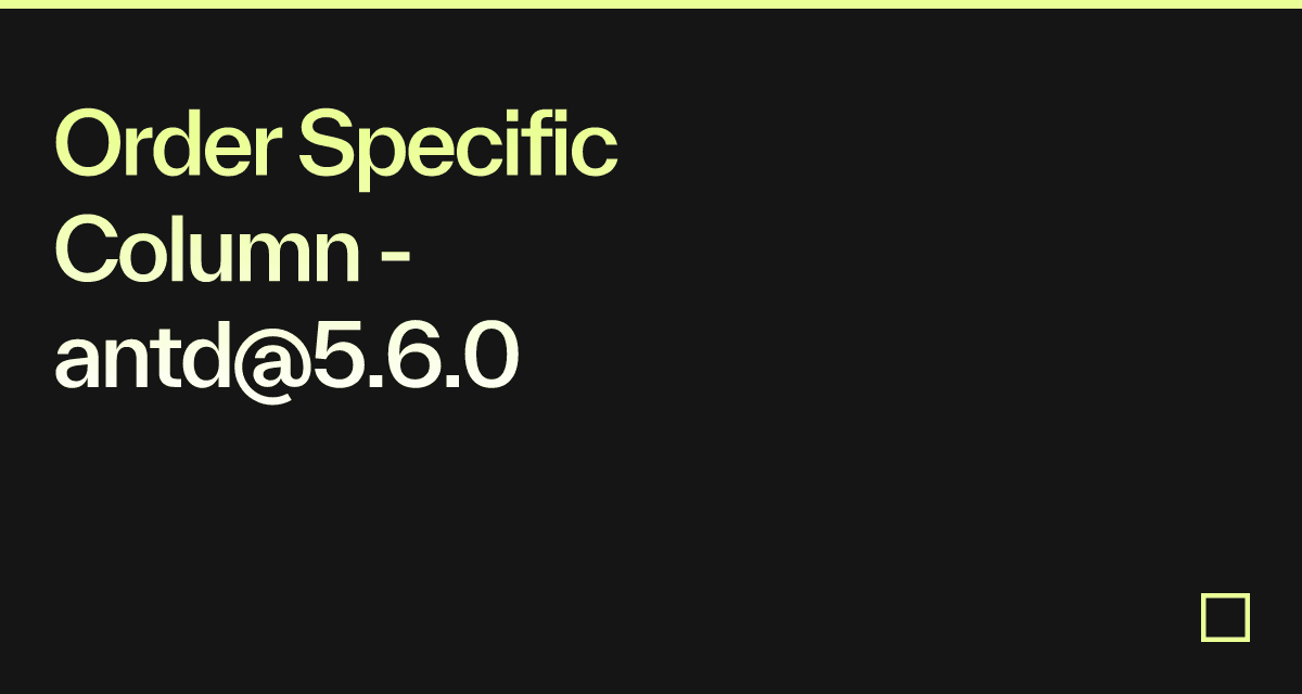 Order Specific Column antd5.6.0 Codesandbox