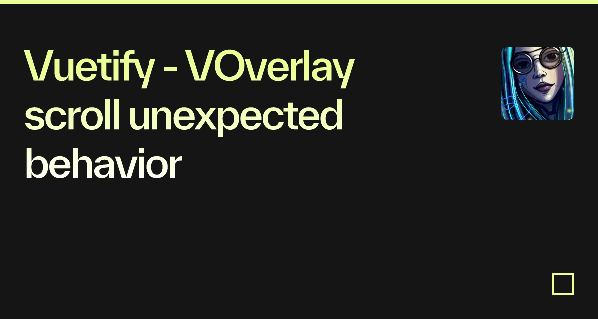 Vuetify VOverlay scroll unexpected behavior Codesandbox