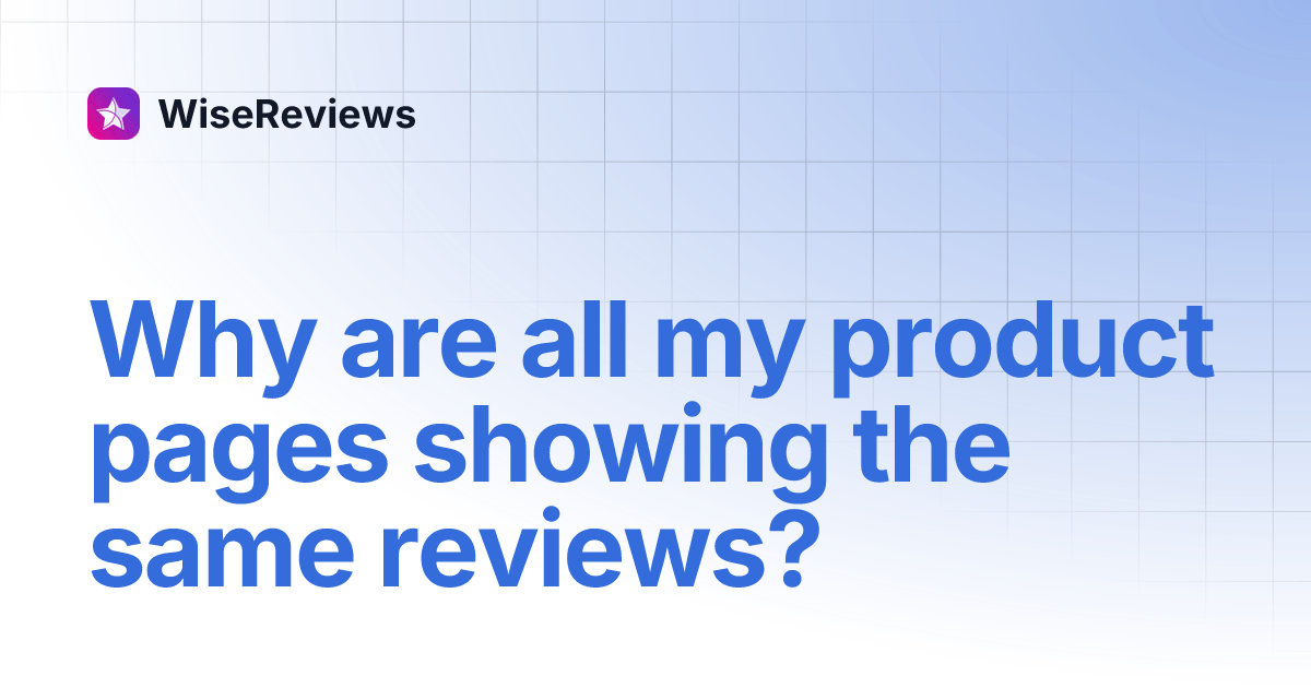 Why are all my product pages showing the same reviews? WiseReviews