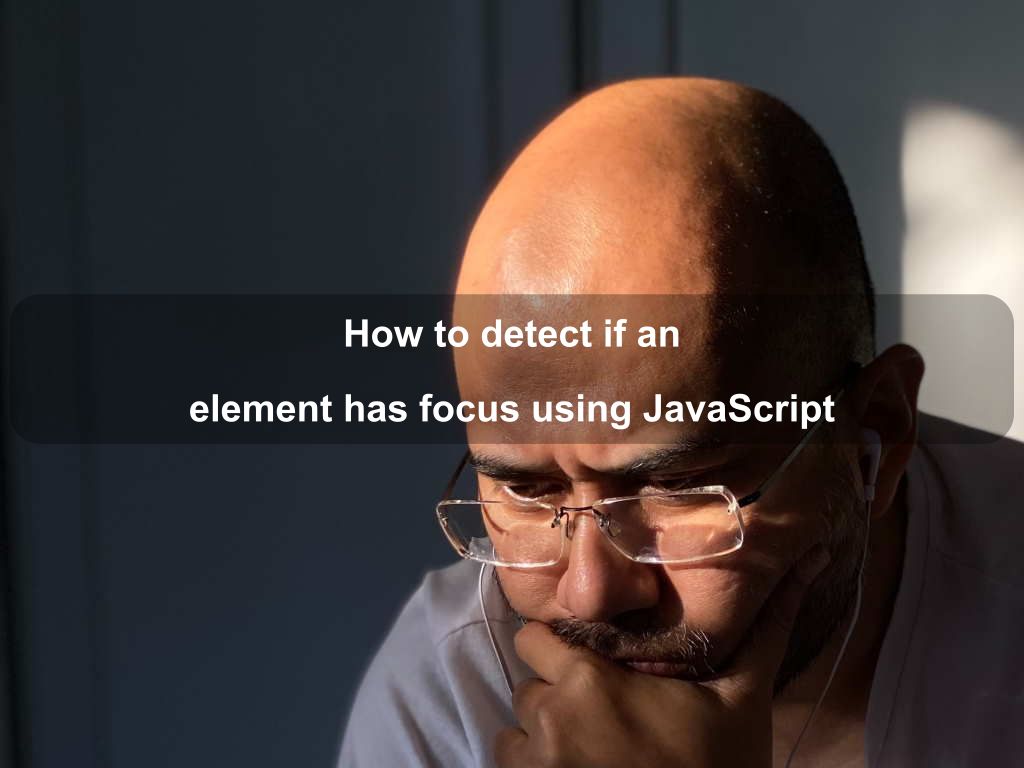 How to detect if an element has focus using JavaScript Coding Tips