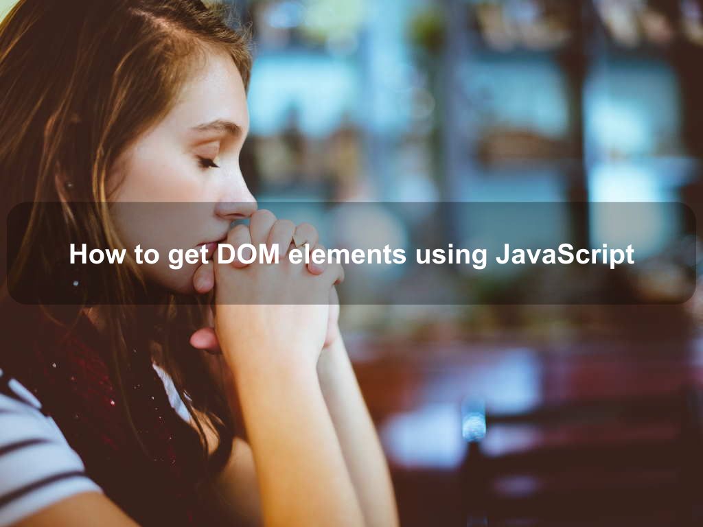 How to get DOM elements using JavaScript Coding Tips And Tricks