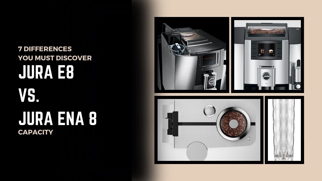 Jura E8 VS. Jura ENA 8 Seven Differences You Must Discover