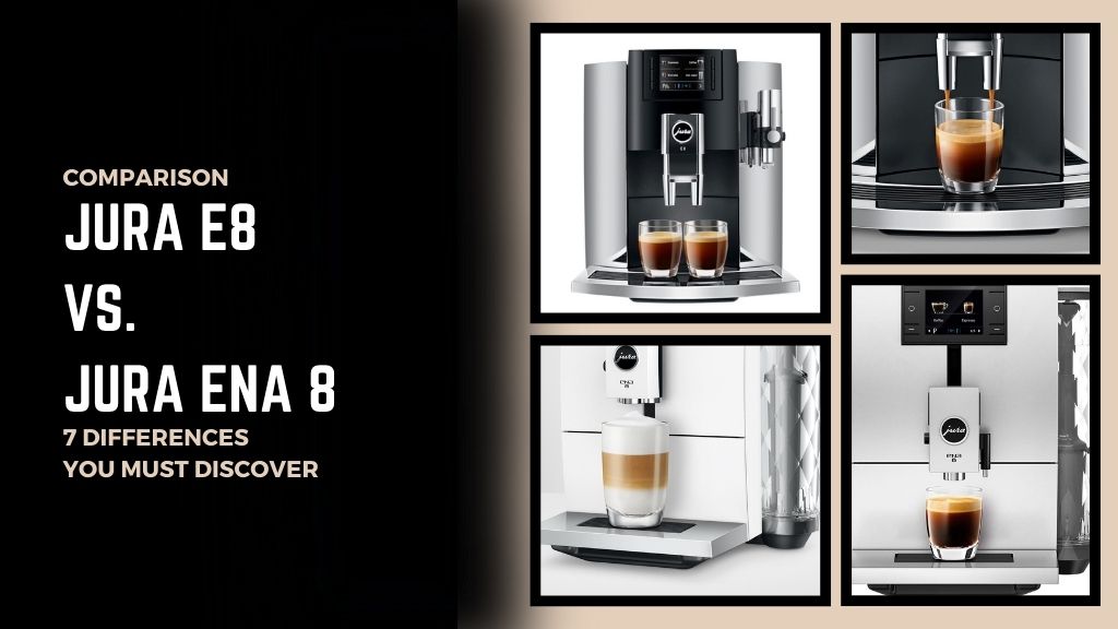 Jura E8 VS. Jura ENA 8 Seven Differences You Must Discover
