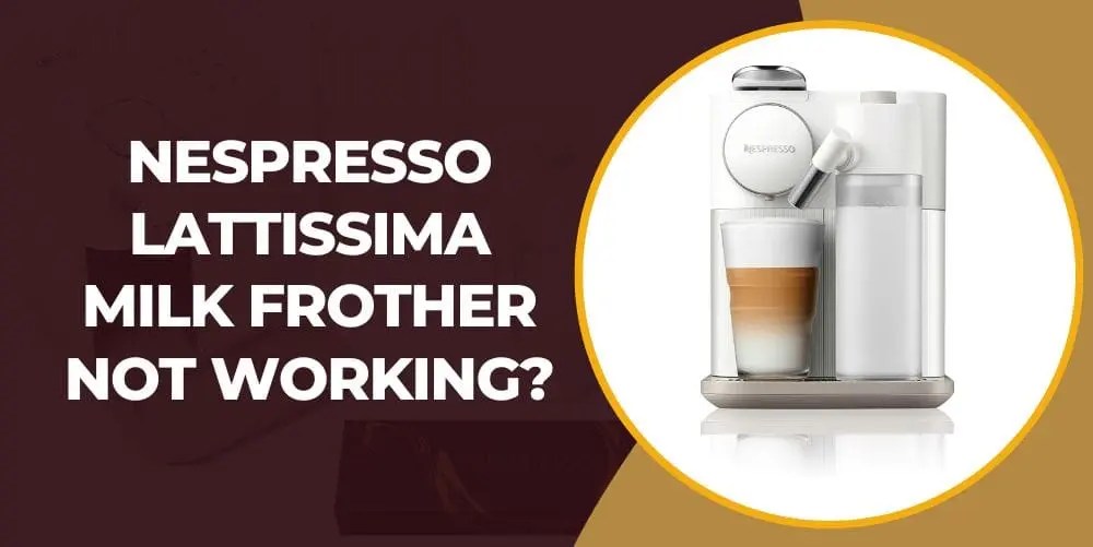 Nespresso Lattissima Milk Frother Not Working? Here's What You Can Do