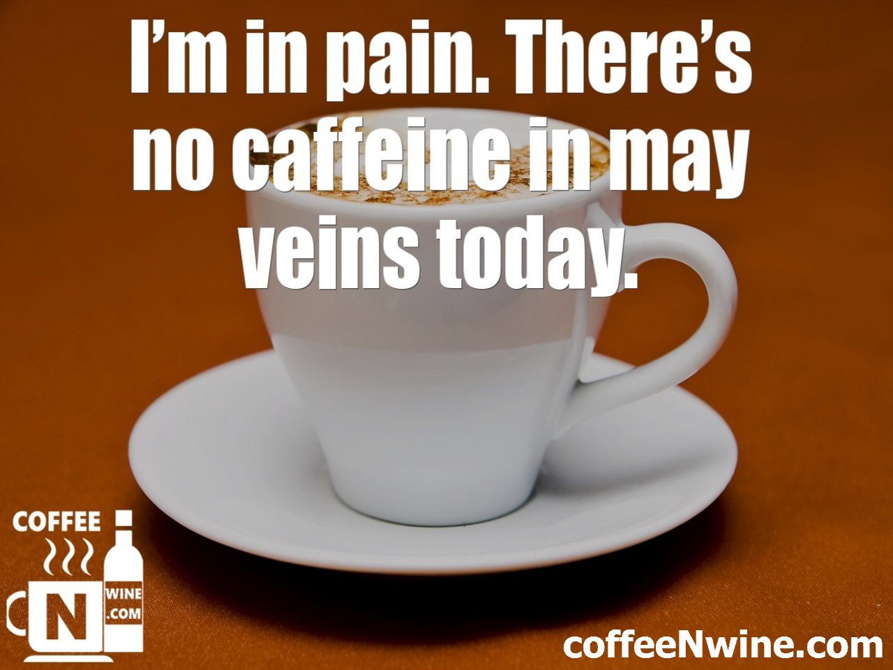 I'm in pain. There is no caffeine in may veins today Coffee Image