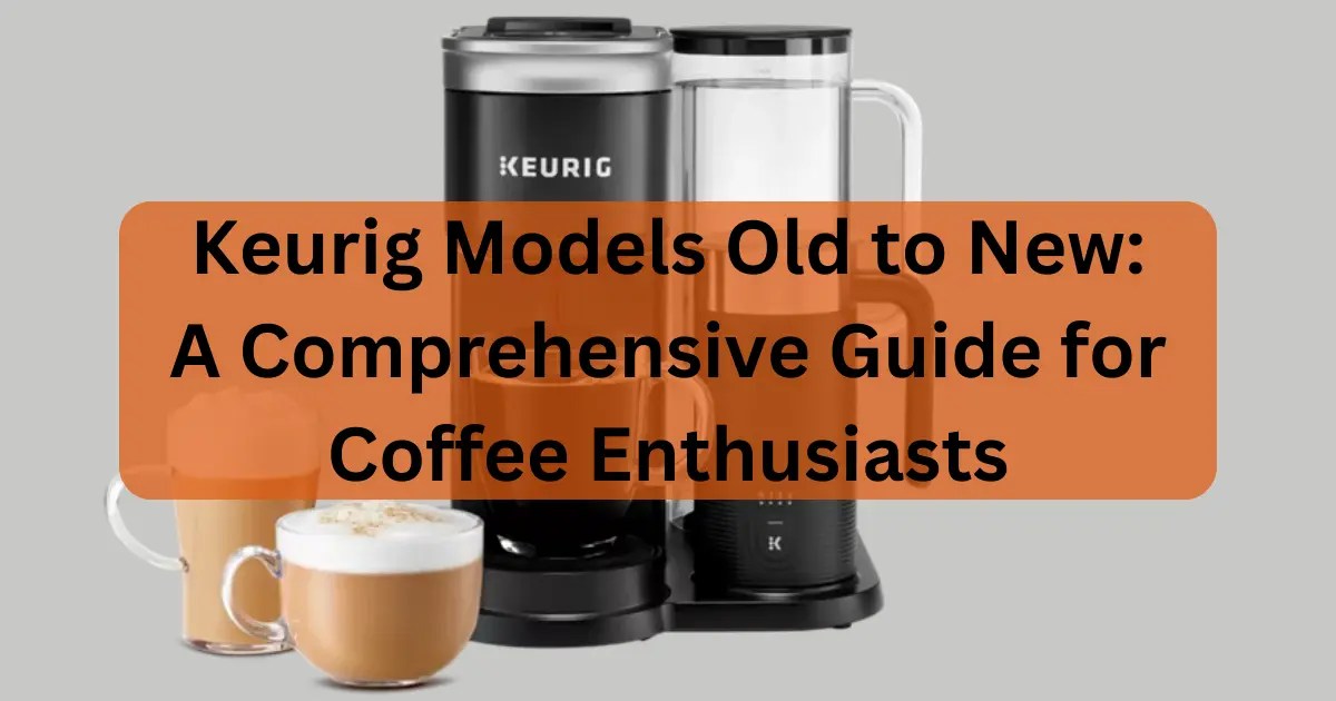 Keurig Models Old to New A Comprehensive Guide for Coffee Enthusiasts