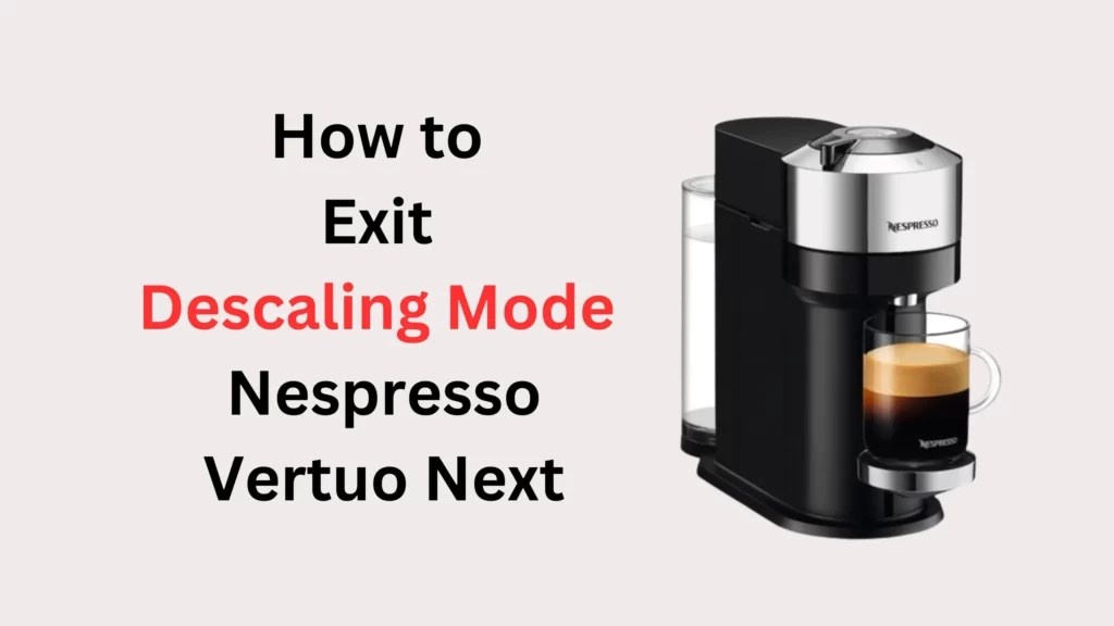 How to Exit Descaling Mode Nespresso Vertuo Next (Quick and Easy Guide
