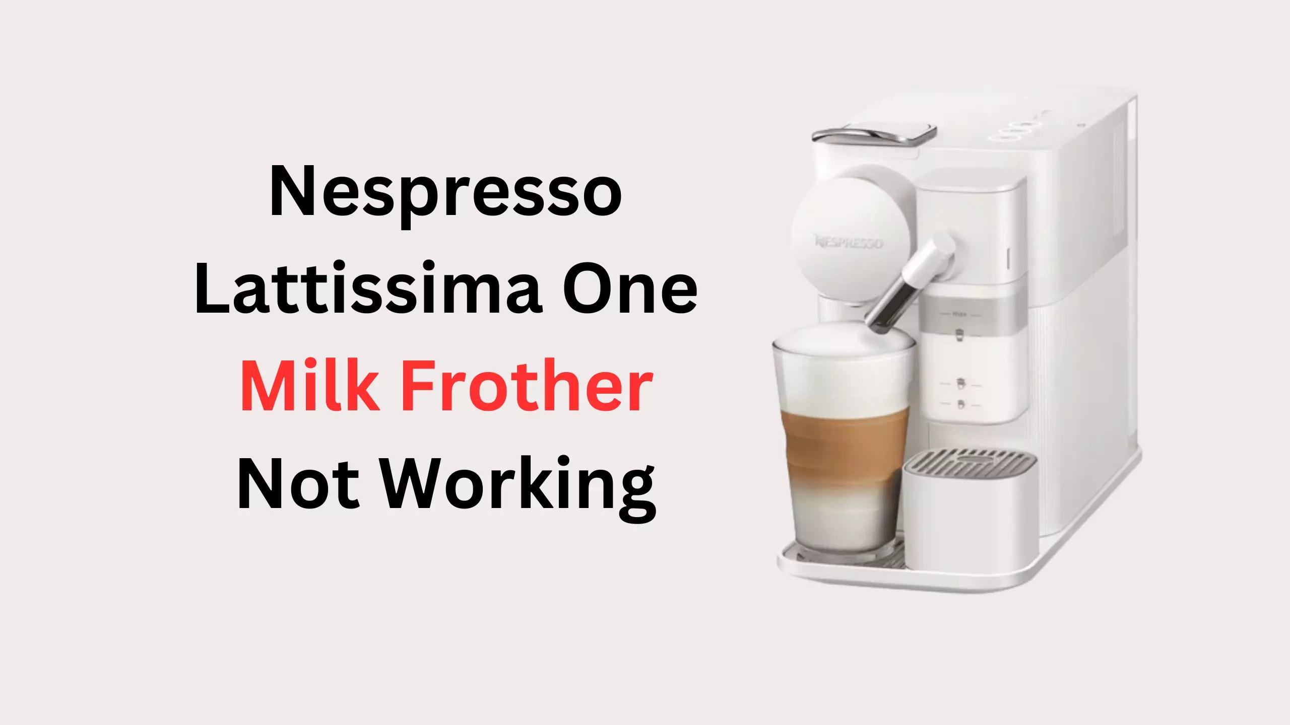 Nespresso Lattissima One Milk Frother Not Working How to Fix