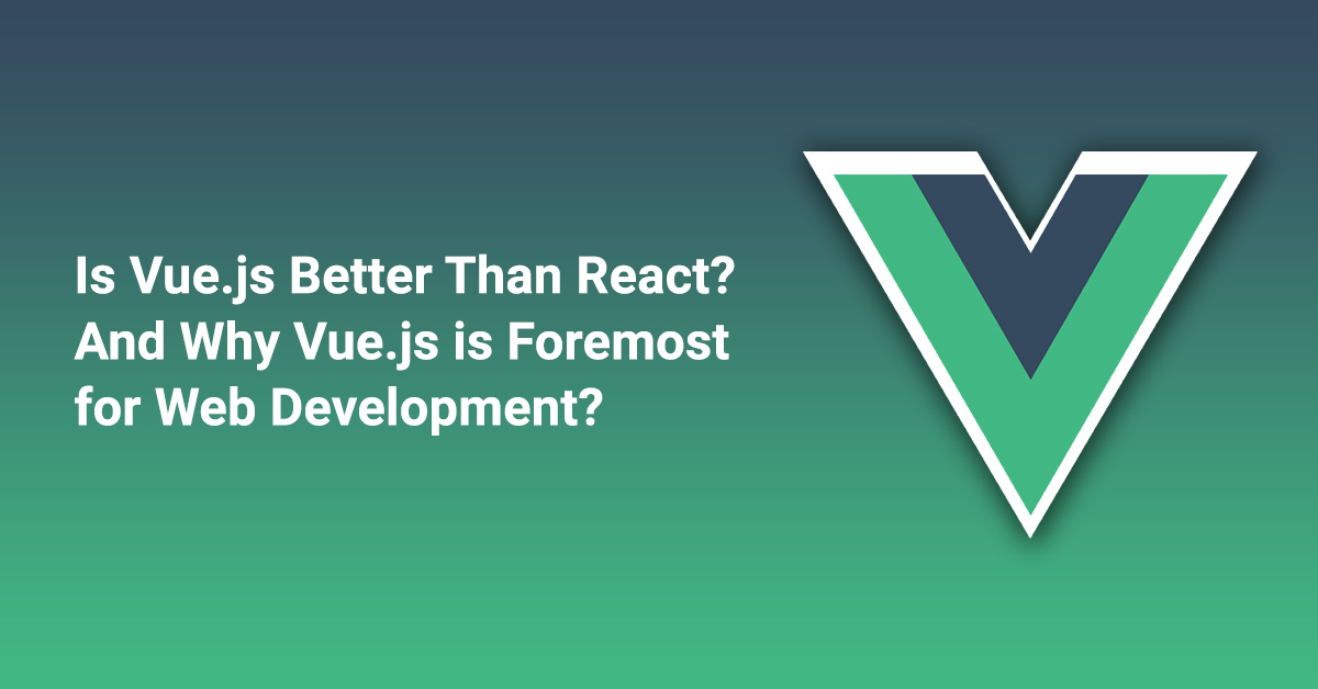 Is Vue.js Better Than React? And Why Vue.js is Foremost
