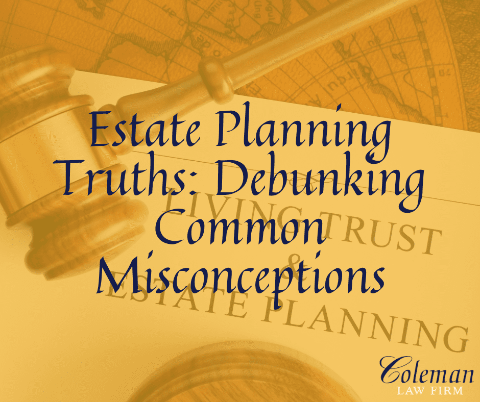 Estate Planning Truths Debunking Common Misconceptions Coleman Law Firm