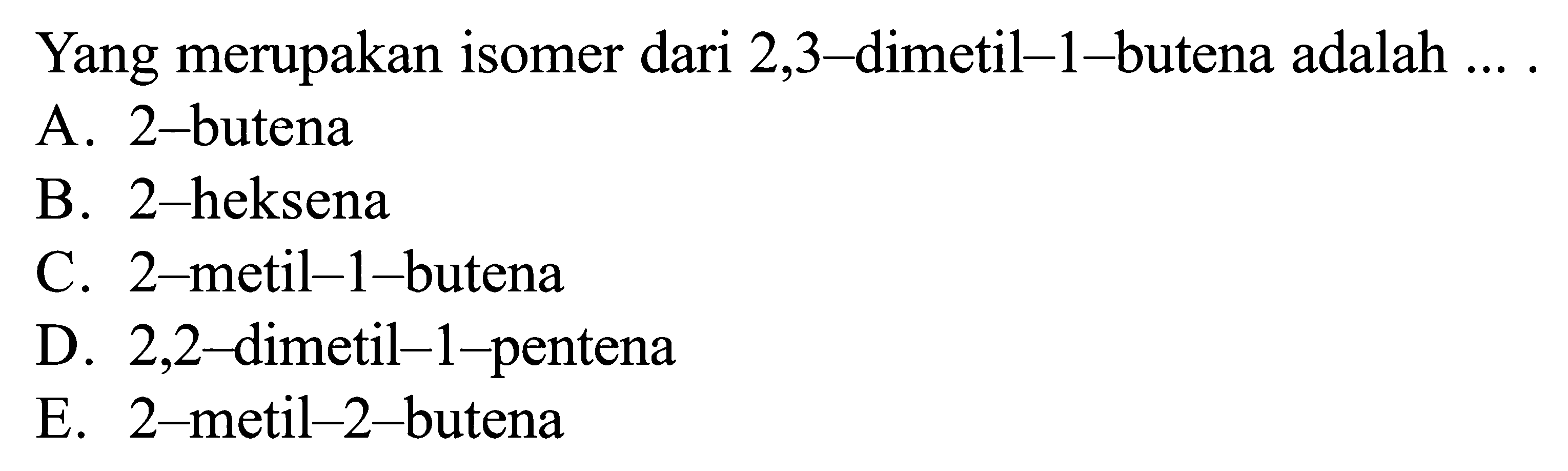 Yang merupakan isomer 2,3 dimetil 1 butena adalah.