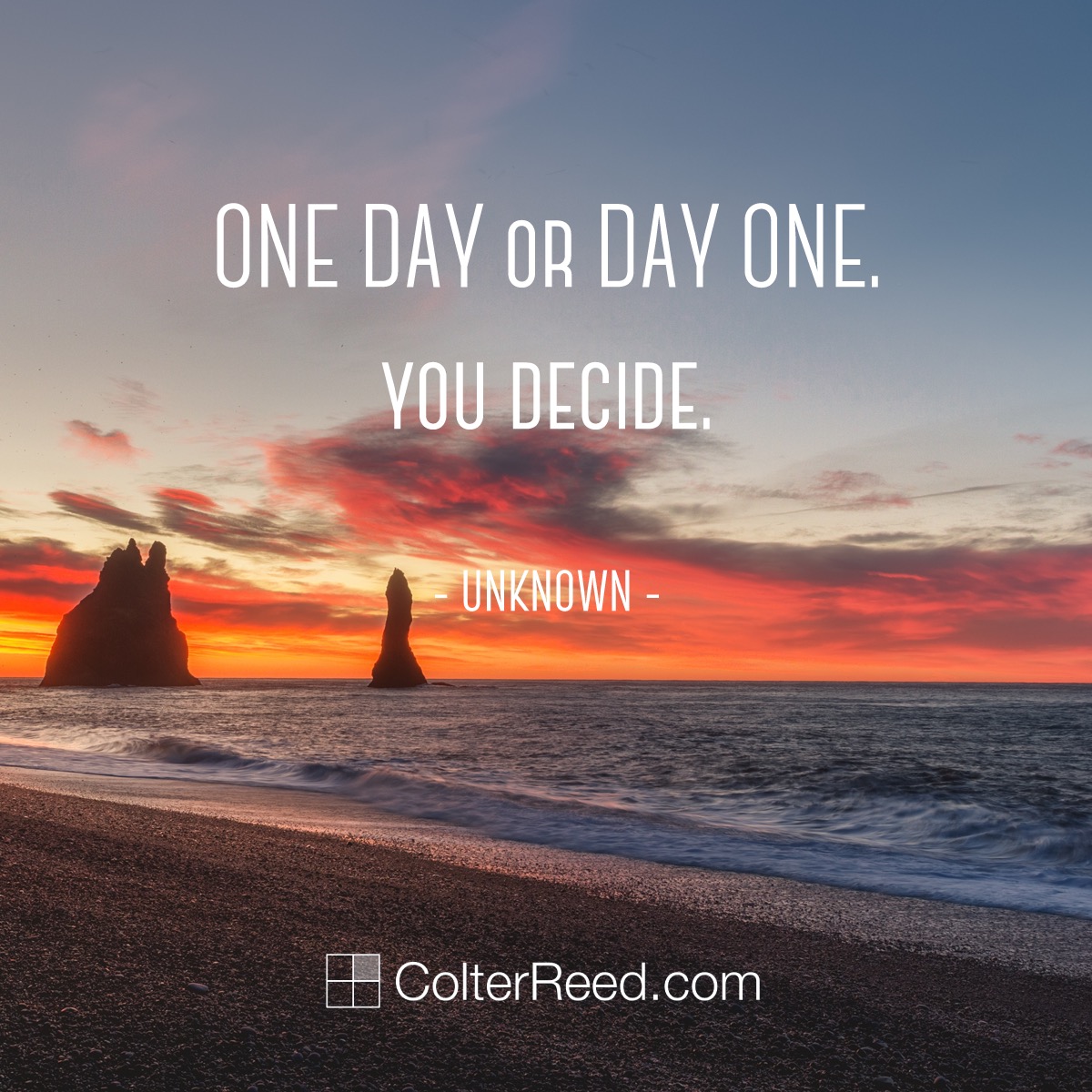 One day or day one? You decide. —Unknown Colter Reed