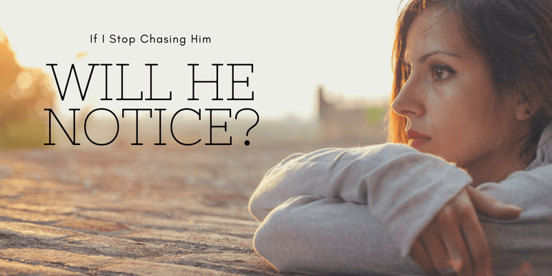 If I Stop Chasing Him Will He Notice? (And How to Get Him to Chase You