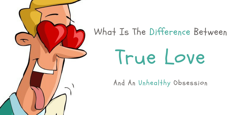 What’s the Difference Between True Love and Unhealthy Obsession