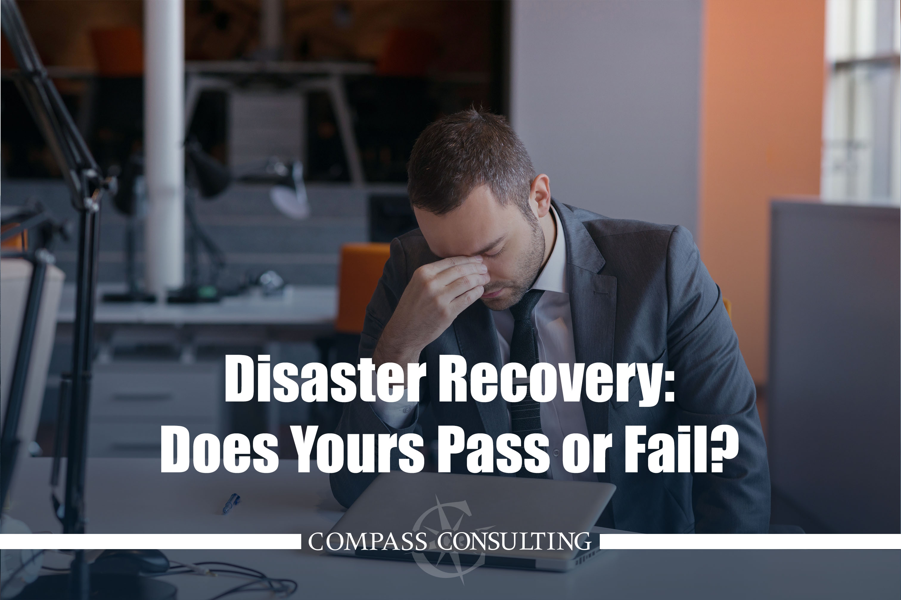 Disaster Recovery Plan Does Yours Pass or Fail? Compass Consulting