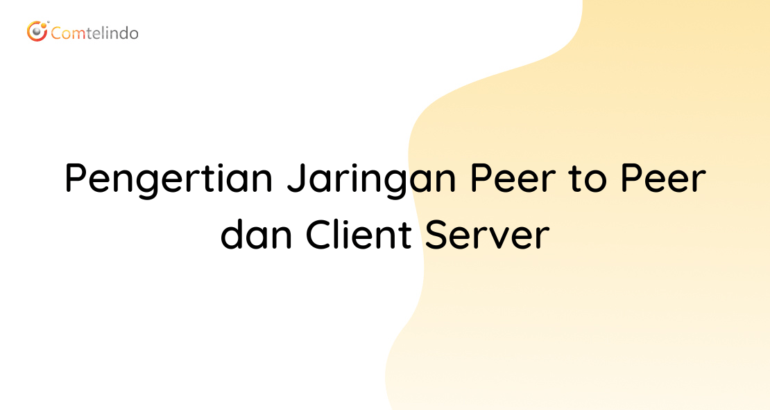 Pengertian Jaringan Peer to Peer dan Client Server Comtelindo
