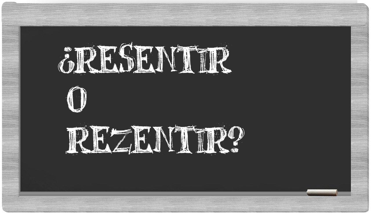 resentir o rezentir
