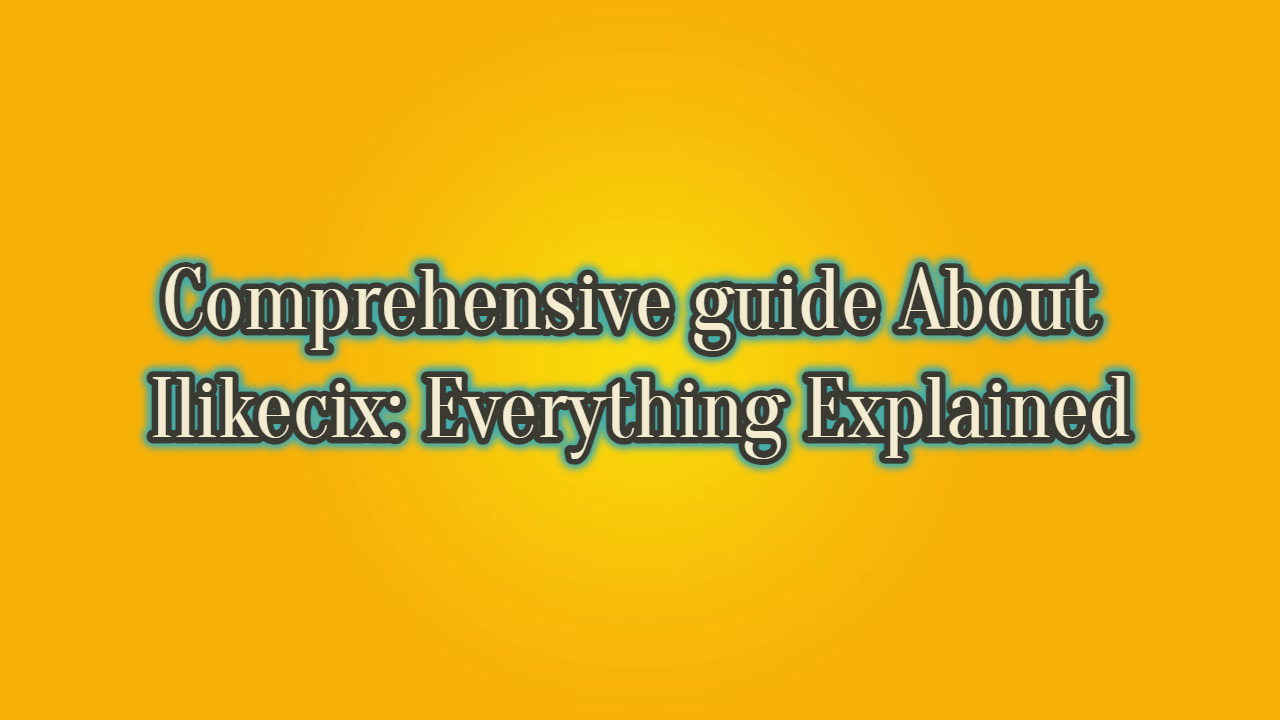 Comprehensive guide About Ilikecix Everything Explained