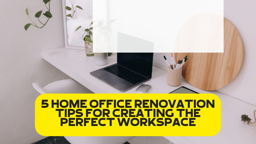 5 Home Office Renovation Tips for Creating the Perfect Workspace