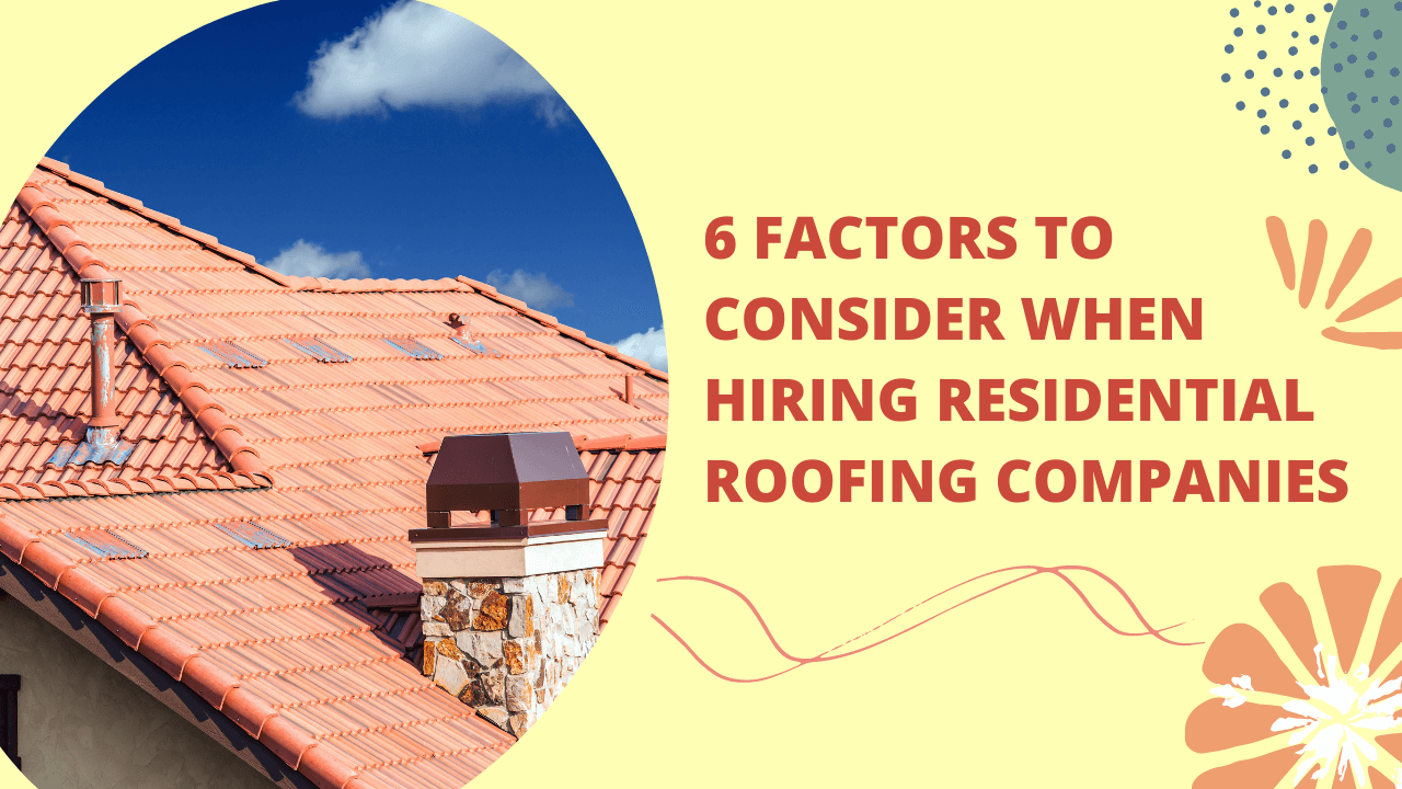 6 Factors to Consider When Hiring Residential Roofing Companies